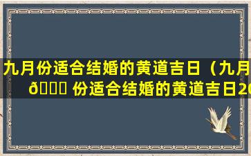 九月份适合结婚的黄道吉日（九月 🐛 份适合结婚的黄道吉日2023相亲 🕊 ）